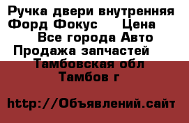 Ручка двери внутренняя Форд Фокус 2 › Цена ­ 200 - Все города Авто » Продажа запчастей   . Тамбовская обл.,Тамбов г.